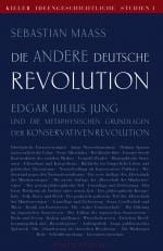 Die andere deutsche Revolution: Edgar Julius Jung und die metaphysischen Grundlagen der Konservativen Revolution