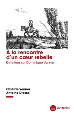 Clotilde Venner et Antoine Dresse - À la rencontre d’un cœur rebelle. Entretiens sur Dominique Venner